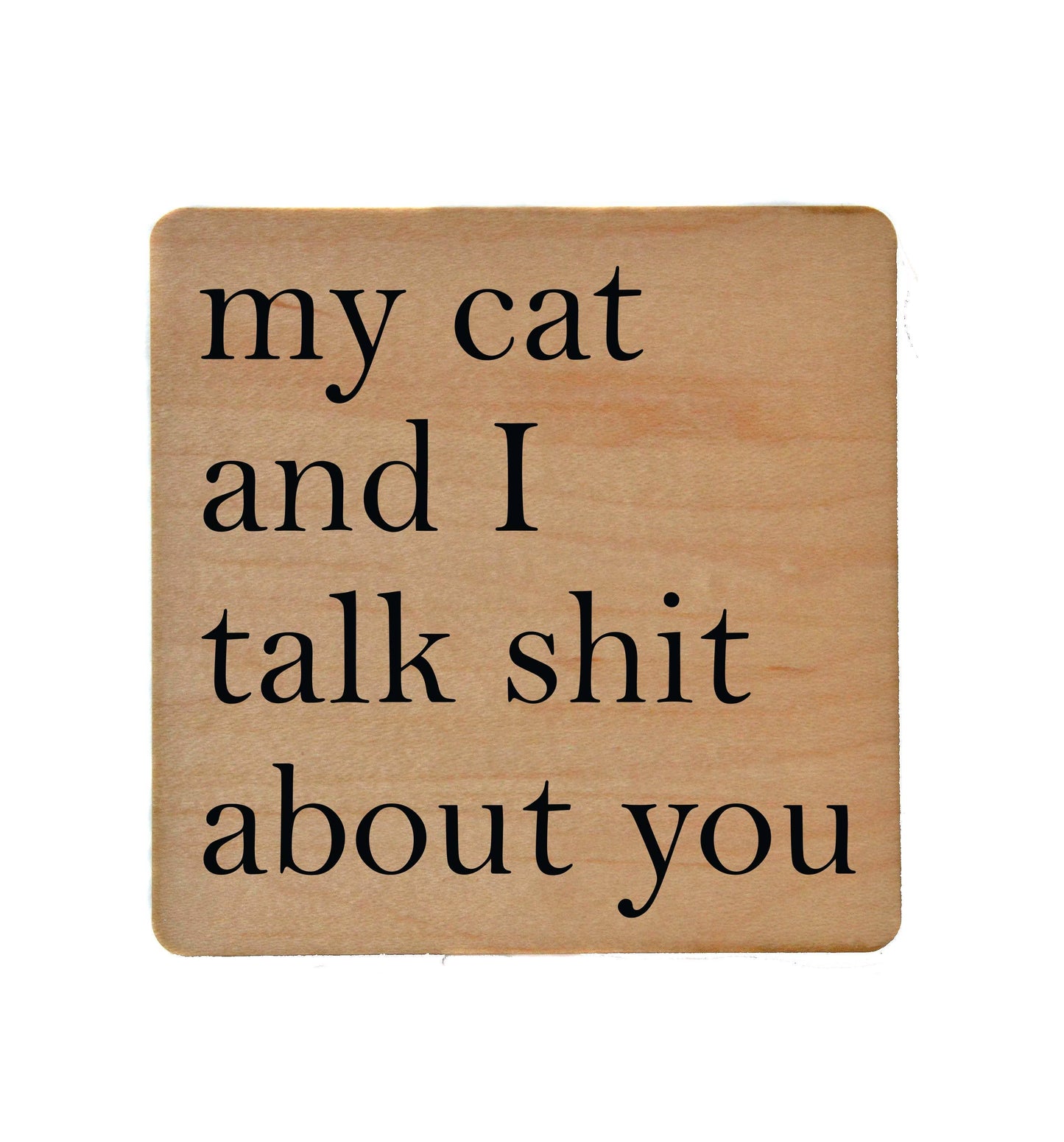 My Cat And I Talk Shit About You Wooden Coaster